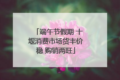 端午节假期 十堰消费市场货丰价稳 购销两旺