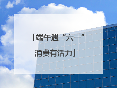 端午遇“六一” 消费有活力
