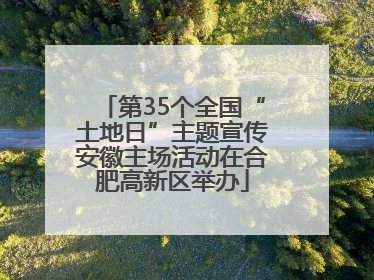 第35个全国“土地日”主题宣传安徽主场活动在合肥高新区举办