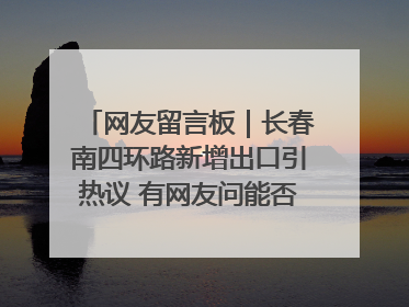 网友留言板｜长春南四环路新增出口引热议 有网友问能否改出口为入口？官方回应来了