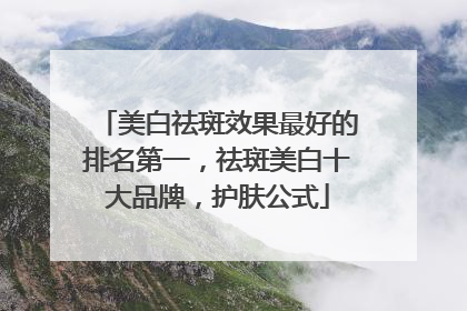 美白祛斑效果最好的排名第一，祛斑美白十大品牌，护肤公式