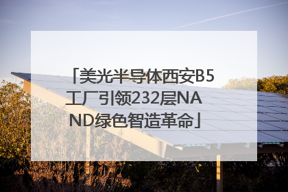 美光半导体西安B5工厂引领232层NAND绿色智造革命