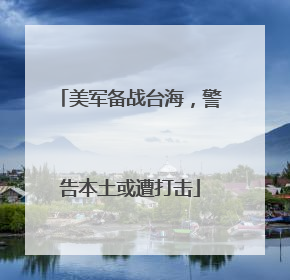 美军备战台海，警告本土或遭打击