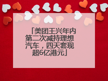 美团王兴年内第二次减持理想汽车，四天套现超6亿港元