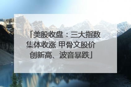 美股收盘：三大指数集体收涨 甲骨文股价创新高、波音暴跌