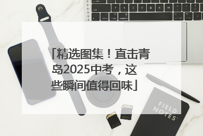 精选图集！直击青岛2025中考，这些瞬间值得回味