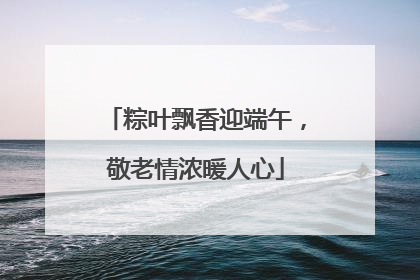 粽叶飘香迎端午，敬老情浓暖人心
