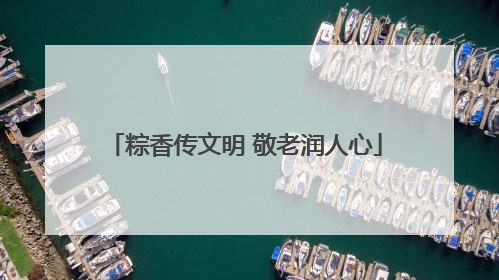 粽香传文明 敬老润人心