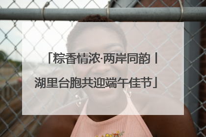 粽香情浓·两岸同韵丨湖里台胞共迎端午佳节