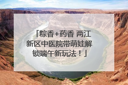 粽香+药香 两江新区中医院带萌娃解锁端午新玩法！