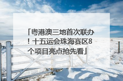 粤港澳三地首次联办！十五运会珠海赛区8个项目亮点抢先看