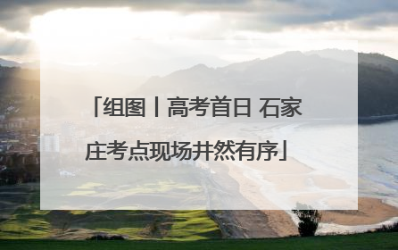 组图丨高考首日 石家庄考点现场井然有序