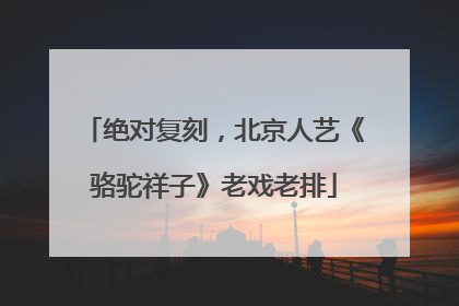 绝对复刻，北京人艺《骆驼祥子》老戏老排