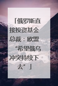 俄罗斯直接投资基金总裁：欧盟“希望俄乌冲突持续下去”
