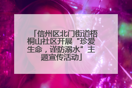 信州区北门街道梧桐山社区开展“珍爱生命，谨防溺水”主题宣传活动