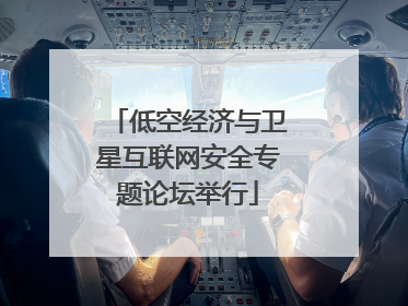 低空经济与卫星互联网安全专题论坛举行