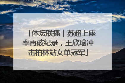 体坛联播｜苏超上座率再破纪录，王欣瑜冲击柏林站女单冠军