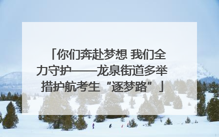 你们奔赴梦想 我们全力守护——龙泉街道多举措护航考生“逐梦路”