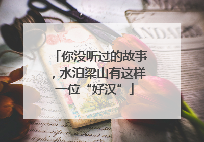 你没听过的故事，水泊梁山有这样一位“好汉”