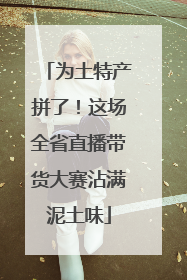 为土特产拼了！这场全省直播带货大赛沾满泥土味