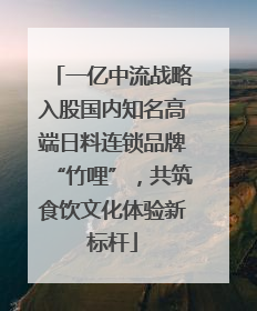 一亿中流战略入股国内知名高端日料连锁品牌“竹哩”，共筑食饮文化体验新标杆