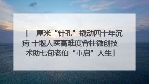 一厘米“针孔”撬动四十年沉疴 十堰人医高难度脊柱微创技术助七旬老伯“重启”人生