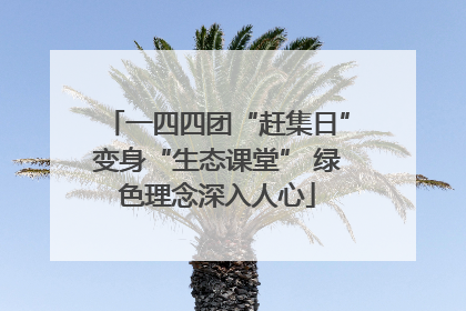 一四四团“赶集日”变身“生态课堂” 绿色理念深入人心
