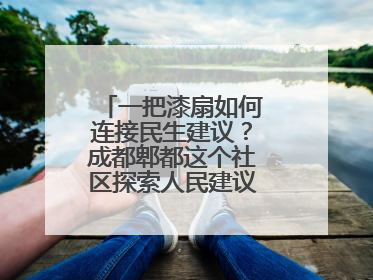 一把漆扇如何连接民生建议？成都郫都这个社区探索人民建议征集新路径