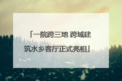 一院跨三地 跨域建筑水乡客厅正式亮相