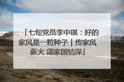 七旬党员李中琪：好的家风是一粒种子｜传家风薪火 颂家国情深