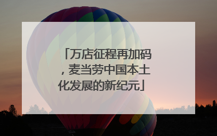 万店征程再加码，麦当劳中国本土化发展的新纪元