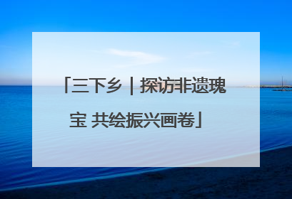三下乡｜探访非遗瑰宝 共绘振兴画卷
