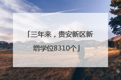 三年来，贵安新区新增学位8310个