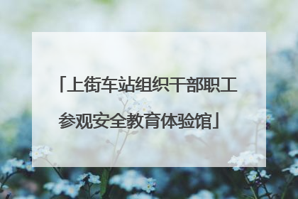 上街车站组织干部职工参观安全教育体验馆