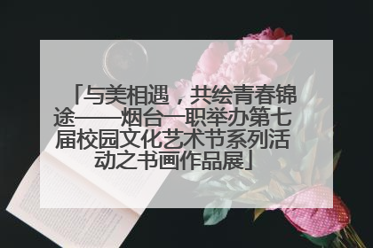 与美相遇，共绘青春锦途——烟台一职举办第七届校园文化艺术节系列活动之书画作品展