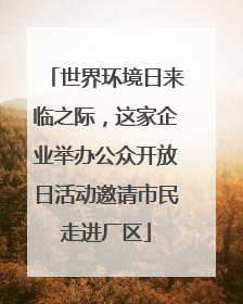 世界环境日来临之际，这家企业举办公众开放日活动邀请市民走进厂区