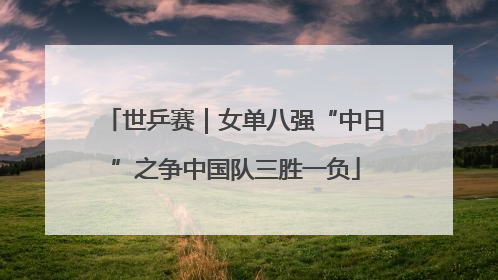 世乒赛｜女单八强“中日”之争中国队三胜一负