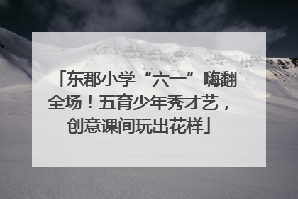 东郡小学“六一”嗨翻全场！五育少年秀才艺，创意课间玩出花样