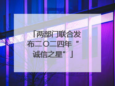 两部门联合发布二〇二四年“诚信之星”