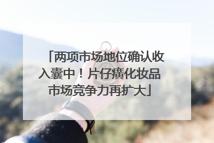 两项市场地位确认收入囊中！片仔癀化妆品市场竞争力再扩大