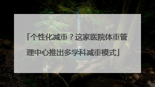 个性化减重？这家医院体重管理中心推出多学科减重模式