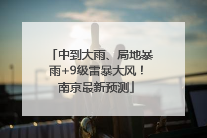 中到大雨、局地暴雨+9级雷暴大风！南京最新预测