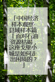 中国经济样本观察·县域样本篇丨面对石油资源枯竭，这座戈壁小城是如何走出困境的？
