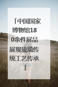 中国国家博物馆180余件展品展现琉璃传统工艺传承