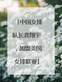中国女排队长龚翔宇，加盟美国女排联赛
