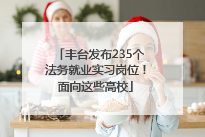丰台发布235个法务就业实习岗位！面向这些高校