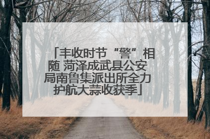 丰收时节“警”相随 菏泽成武县公安局南鲁集派出所全力护航大蒜收获季