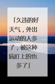 久违的好天气，外出运动的人多了，被这种病盯上的也多了