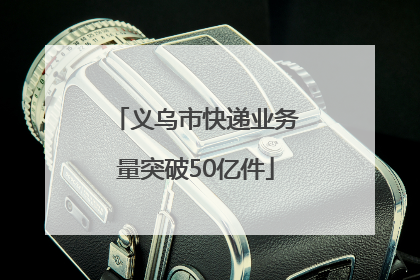 义乌市快递业务量突破50亿件