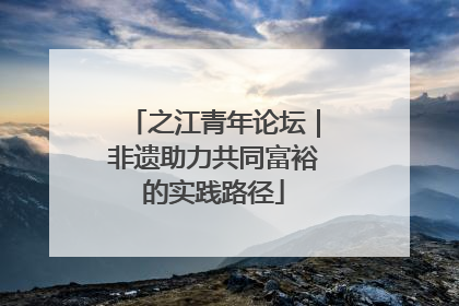 之江青年论坛｜非遗助力共同富裕的实践路径